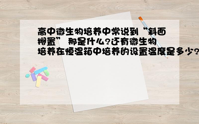 高中微生物培养中常说到“斜面搁置” 那是什么?还有微生物培养在恒温箱中培养的设置温度是多少?