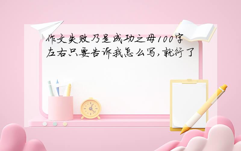 作文失败乃是成功之母100字左右只要告诉我怎么写,就行了