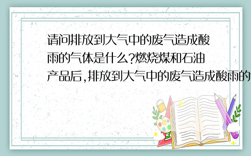 请问排放到大气中的废气造成酸雨的气体是什么?燃烧煤和石油产品后,排放到大气中的废气造成酸雨的气体是（ ）.A、一氧化碳 B、二氧化碳 C、二氧化硫 D、氮气