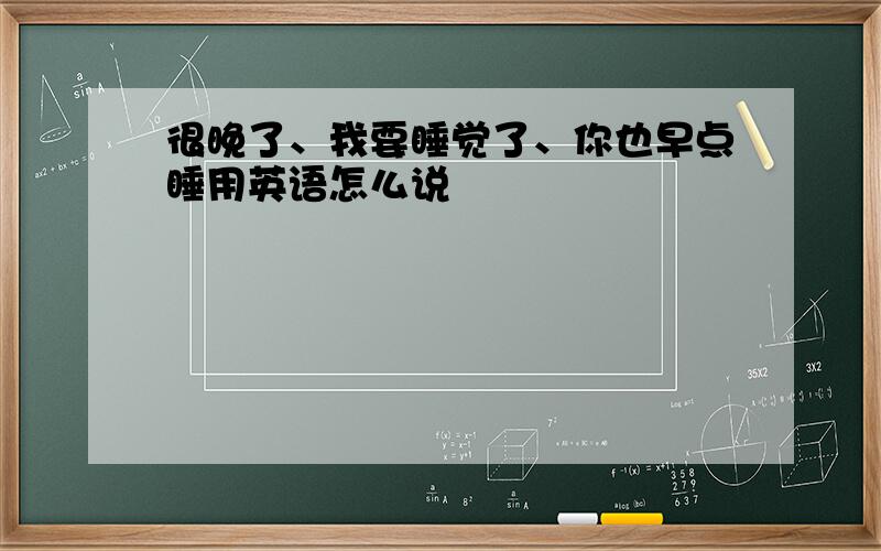 很晚了、我要睡觉了、你也早点睡用英语怎么说