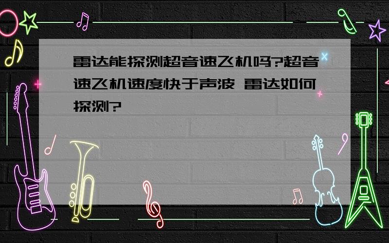 雷达能探测超音速飞机吗?超音速飞机速度快于声波 雷达如何探测?