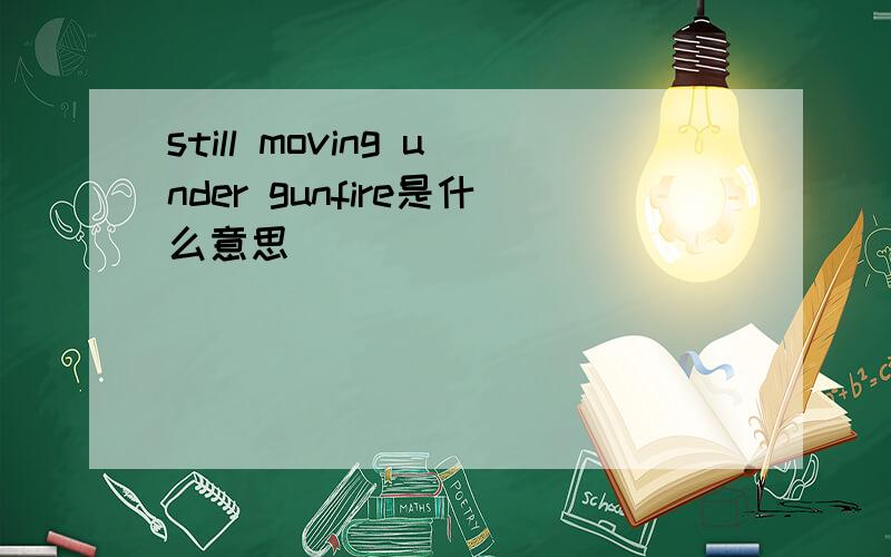 still moving under gunfire是什么意思