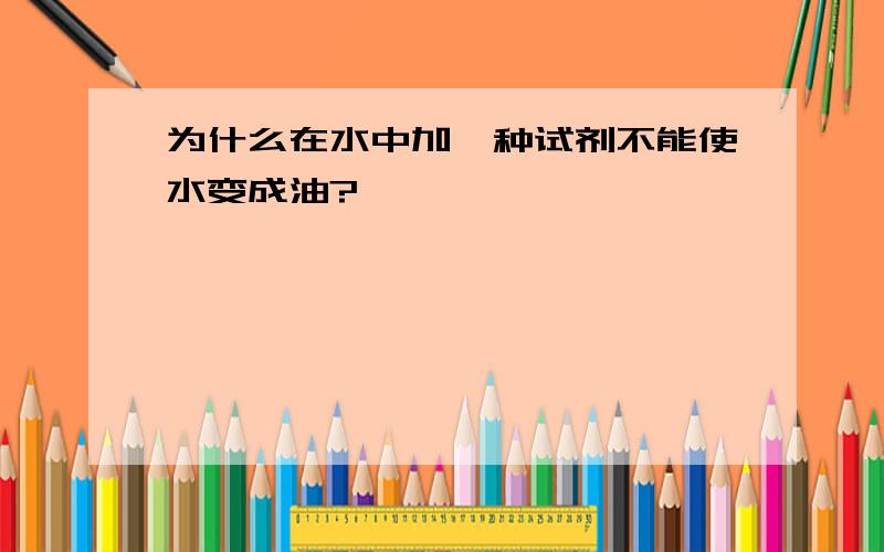 为什么在水中加一种试剂不能使水变成油?