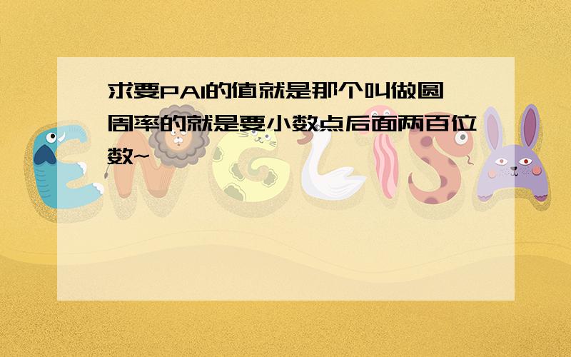 求要PAI的值就是那个叫做圆周率的就是要小数点后面两百位数~