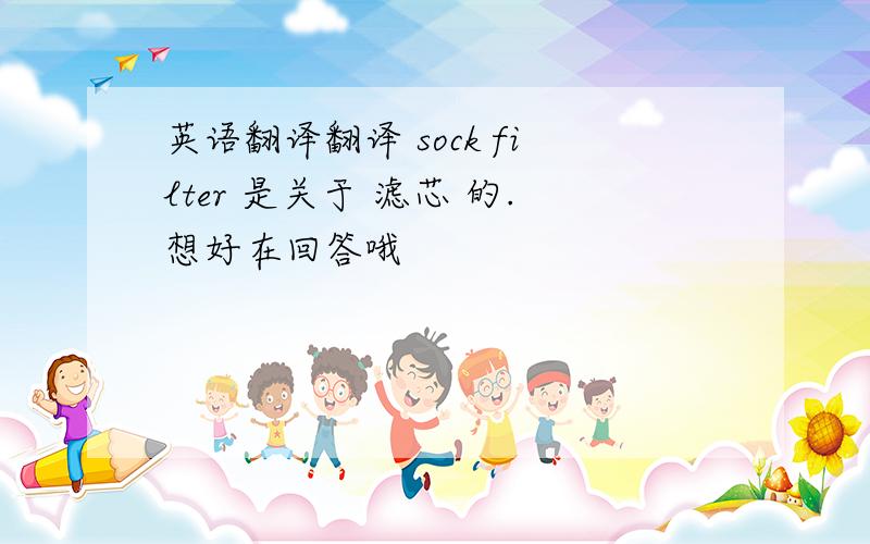 英语翻译翻译 sock filter 是关于 滤芯 的.想好在回答哦