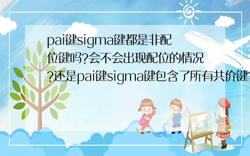 pai键sigma键都是非配位键吗?会不会出现配位的情况?还是pai键sigma键包含了所有共价键?