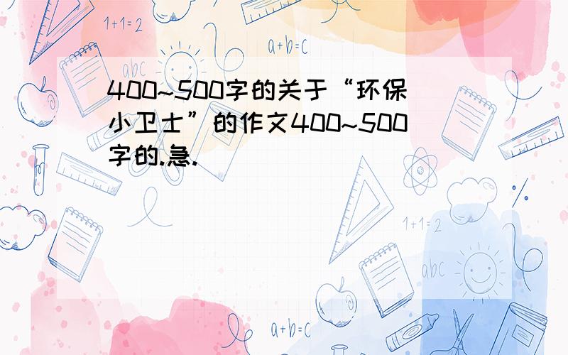 400~500字的关于“环保小卫士”的作文400~500字的.急.