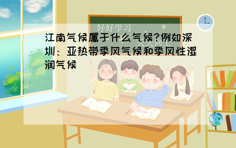 江南气候属于什么气候?例如深圳：亚热带季风气候和季风性湿润气候