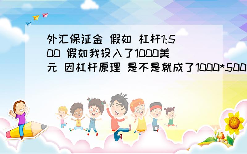 外汇保证金 假如 杠杆1:500 假如我投入了1000美元 因杠杆原理 是不是就成了1000*500=500000美元?假如 我把500000美元输完了 我是不是得要把500000-1000=490000美元 还给外汇交易商阿?