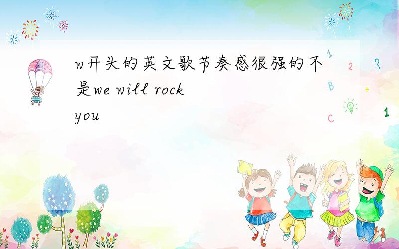 w开头的英文歌节奏感很强的不是we will rock you