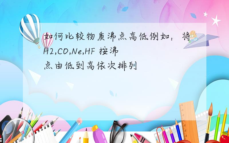 如何比较物质沸点高低例如：将H2,CO,Ne,HF 按沸点由低到高依次排列