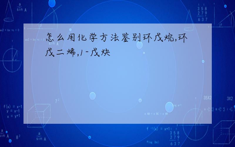 怎么用化学方法鉴别环戊烷,环戊二烯,1-戊炔