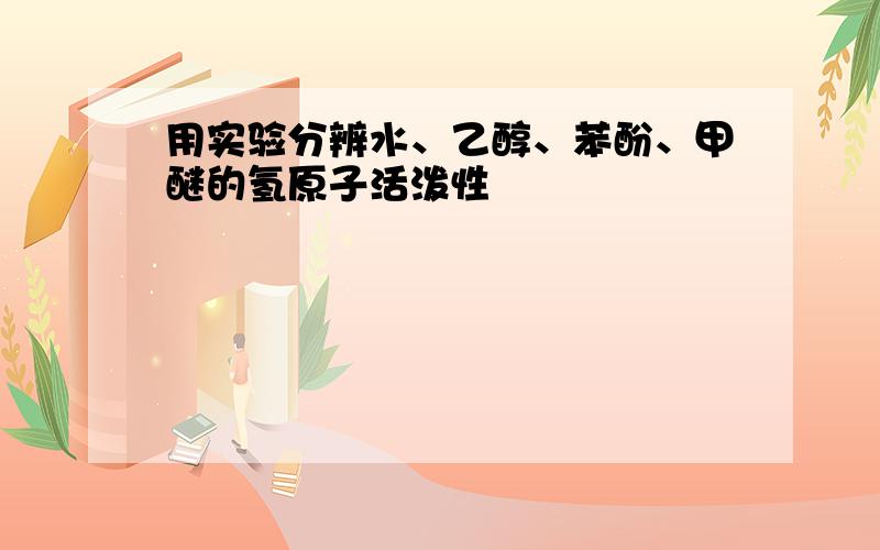 用实验分辨水、乙醇、苯酚、甲醚的氢原子活泼性