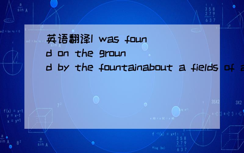 英语翻译I was found on the ground by the fountainabout a fields of a summer stridelying in the sun after I had triedlying in the sun by the sideWe had agreed that the council would end upthree hours over timeshoe laces were tied at the traffic li