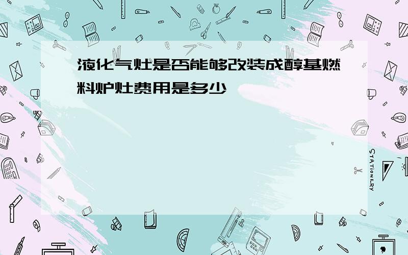 液化气灶是否能够改装成醇基燃料炉灶费用是多少