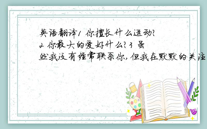 英语翻译1 你擅长什么运动?2 你最大的爱好什么?3 虽然我没有经常联系你,但我在默默的关注你.4 吃过午饭后,你通常会做什么?
