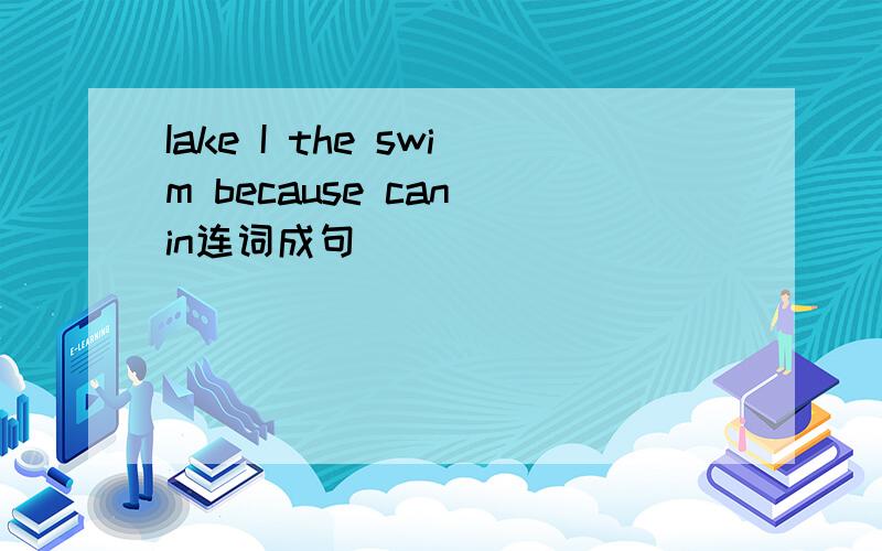 Iake I the swim because can in连词成句