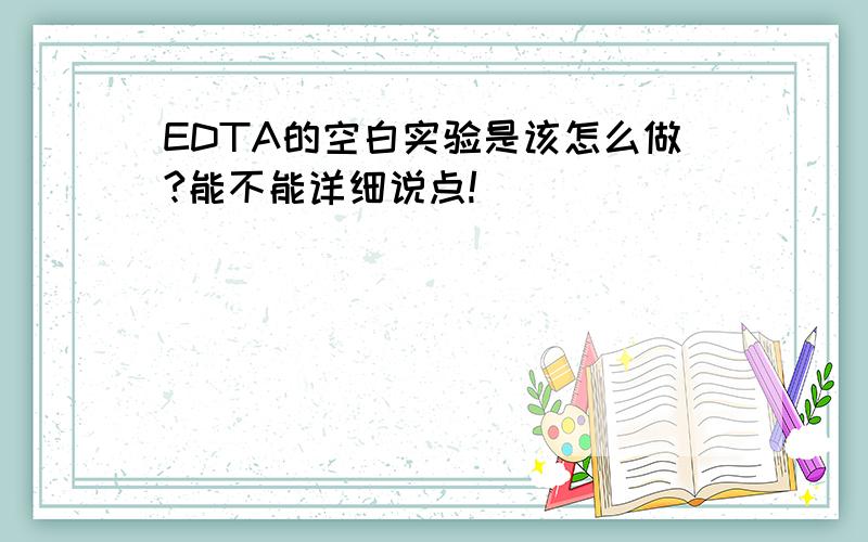 EDTA的空白实验是该怎么做?能不能详细说点!