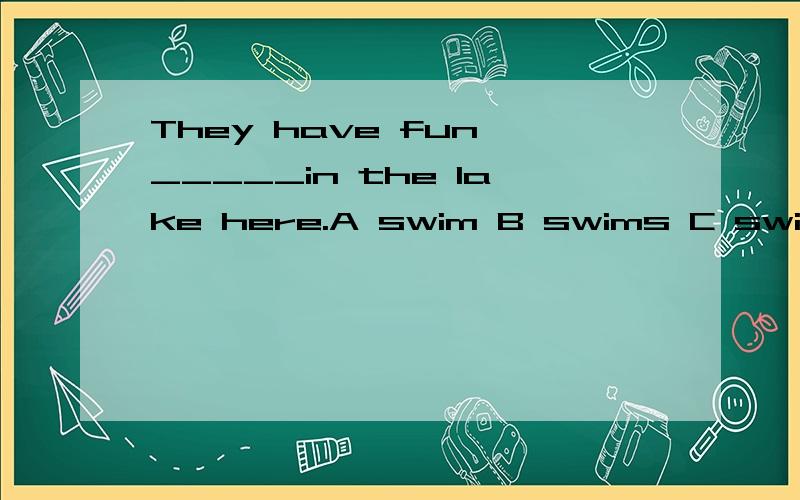 They have fun _____in the lake here.A swim B swims C swimming D to swim