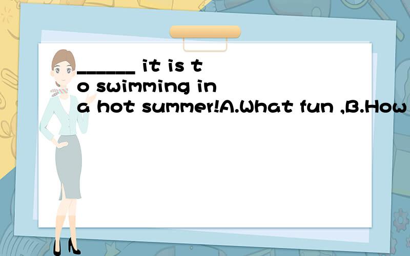 ______ it is to swimming in a hot summer!A.What fun ,B.How funny.______ it is to swimming in a hot summer!A.What fun ,B.How funny ,但B 为什么不对?funny ,但B 为什么不对?