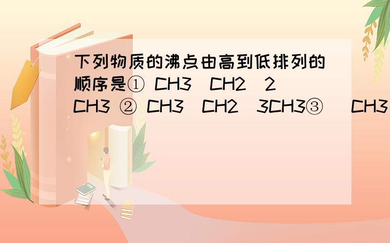 下列物质的沸点由高到低排列的顺序是① CH3(CH2)2CH3 ② CH3(CH2)3CH3③ (CH3)3CH④ (CH3)CHCH2CH3⑤ (CH2CH2)2CHCL A．⑤②④①③ B．④②⑤①③ C.⑤④②①③ D.②④⑤③①