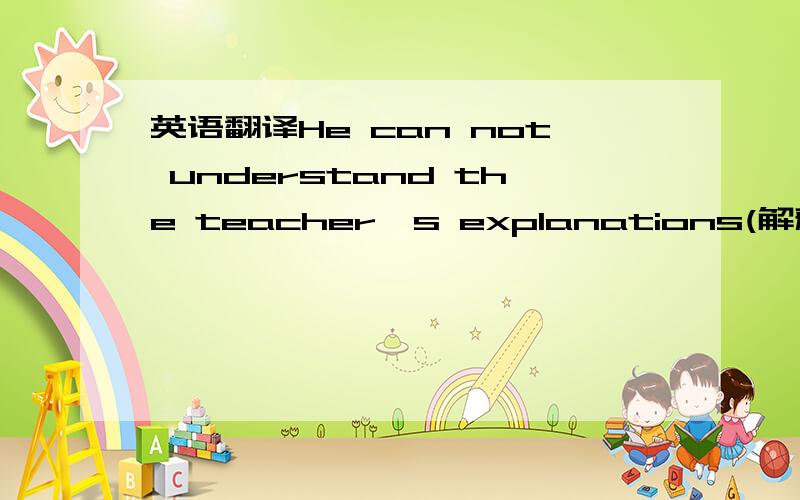 英语翻译He can not understand the teacher's explanations(解释).Even when the teacher explains something a second time,Peter still can not understand it.