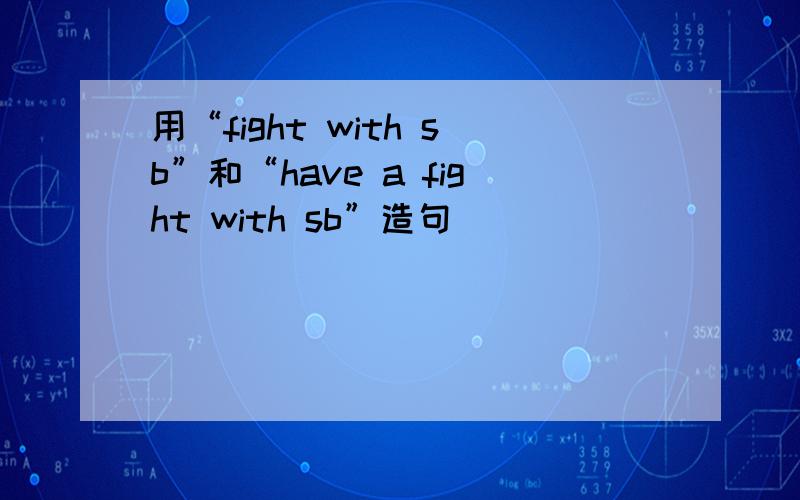 用“fight with sb”和“have a fight with sb”造句