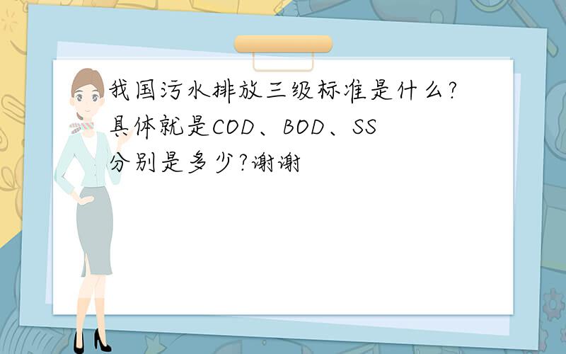 我国污水排放三级标准是什么?具体就是COD、BOD、SS分别是多少?谢谢