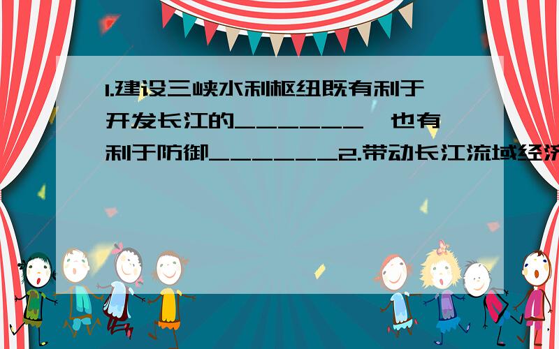 1.建设三峡水利枢纽既有利于开发长江的______,也有利于防御______2.带动长江流域经济起飞的龙头是______开发区