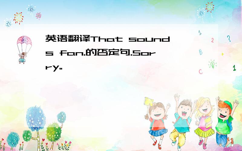 英语翻译That sounds fan.的否定句.Sorry。