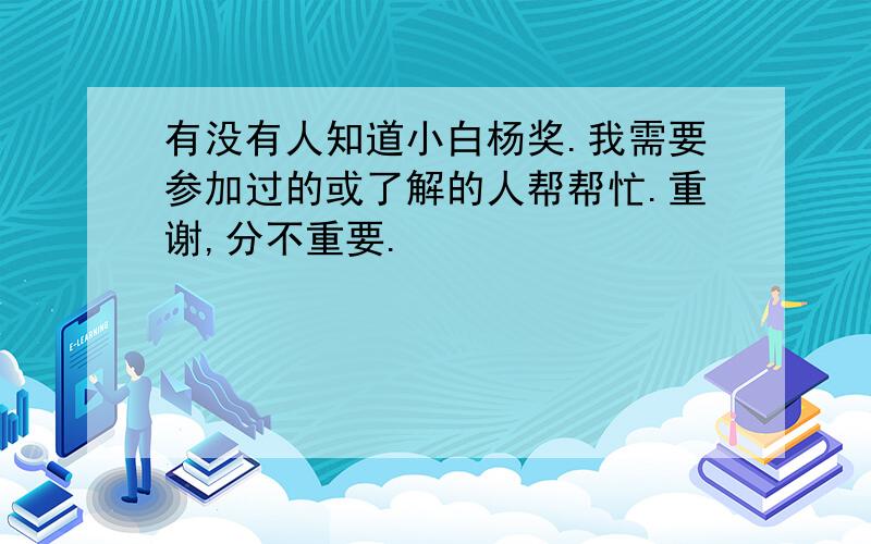 有没有人知道小白杨奖.我需要参加过的或了解的人帮帮忙.重谢,分不重要.