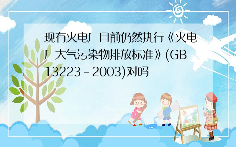 现有火电厂目前仍然执行《火电厂大气污染物排放标准》(GB13223-2003)对吗