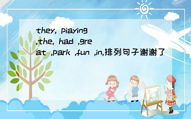 they, piaying ,the, had ,great ,park ,fun ,in,排列句子谢谢了