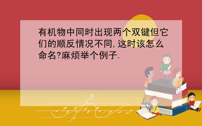 有机物中同时出现两个双键但它们的顺反情况不同,这时该怎么命名?麻烦举个例子.