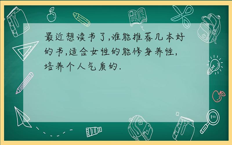 最近想读书了,谁能推荐几本好的书,适合女性的能修身养性,培养个人气质的.