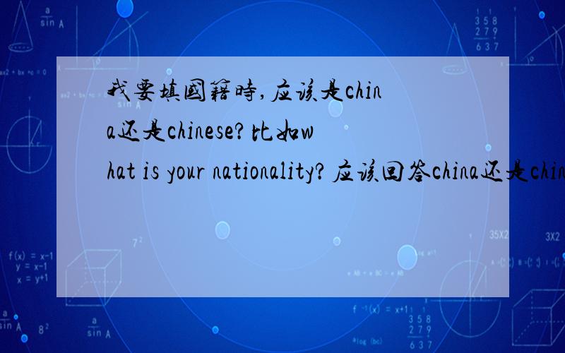 我要填国籍时,应该是china还是chinese?比如what is your nationality?应该回答china还是chinese?