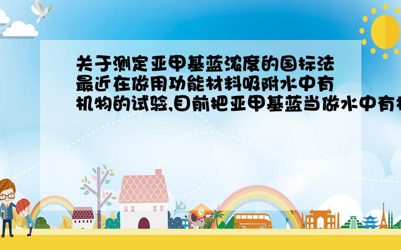 关于测定亚甲基蓝浓度的国标法最近在做用功能材料吸附水中有机物的试验,目前把亚甲基蓝当做水中有机物吸附,请问我要做亚甲基蓝标准工作曲线采用的是哪种国标法,我再加200分