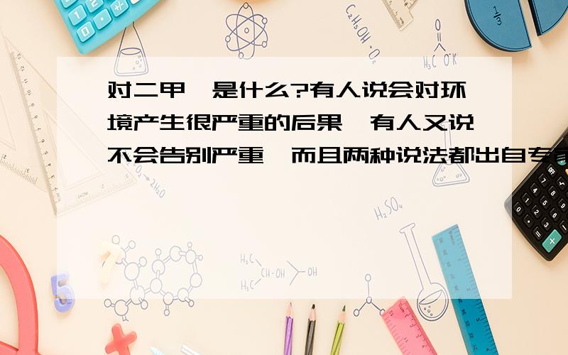 对二甲苯是什么?有人说会对环境产生很严重的后果,有人又说不会告别严重,而且两种说法都出自专家之口.到底哪个才是真的?说不定这东西会毁了厦门啊!OH NO!