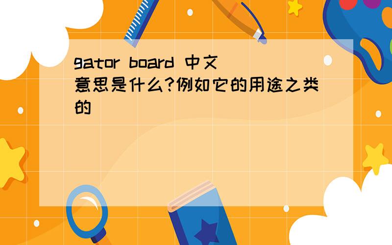 gator board 中文意思是什么?例如它的用途之类的