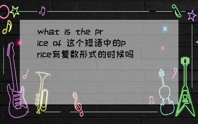 what is the price of 这个短语中的price有复数形式的时候吗