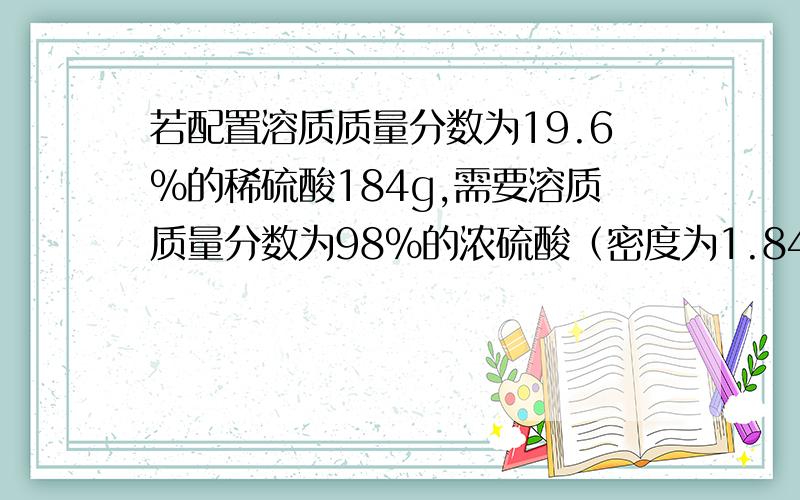 若配置溶质质量分数为19.6％的稀硫酸184g,需要溶质质量分数为98％的浓硫酸（密度为1.84g/cm³）________mL和水_______mL要算式,