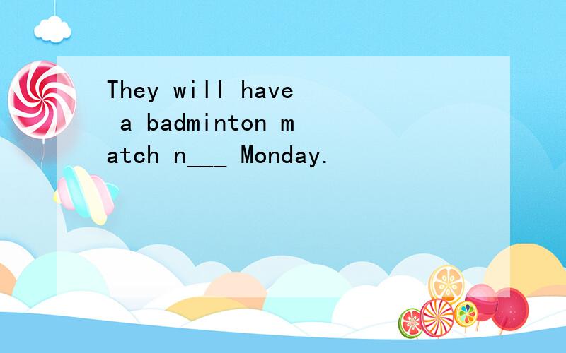 They will have a badminton match n___ Monday.