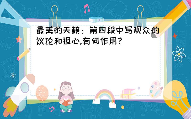 最美的天籁：第四段中写观众的议论和担心,有何作用?