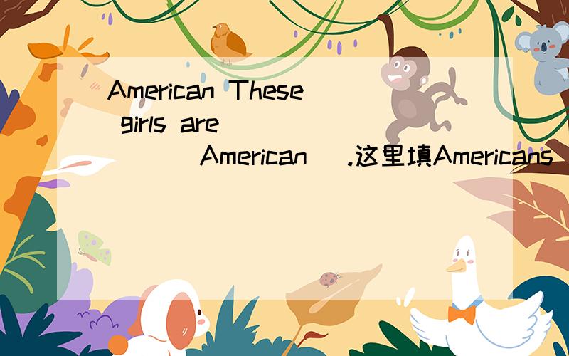 American These girls are _____ (American) .这里填Americans 可以么?还是American American什么时候可以用复数形式?There will be a football game ______Class 1 and Class5.请问用哪个介词好,去那儿游玩:这样说怎么样:go the