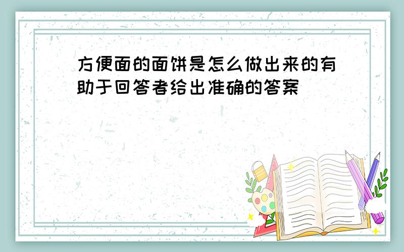 方便面的面饼是怎么做出来的有助于回答者给出准确的答案