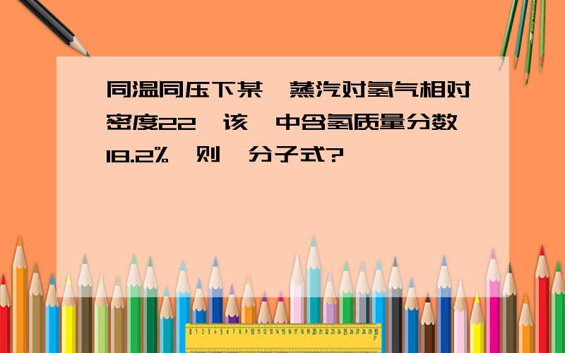 同温同压下某烃蒸汽对氢气相对密度22,该烃中含氢质量分数18.2%,则烃分子式?