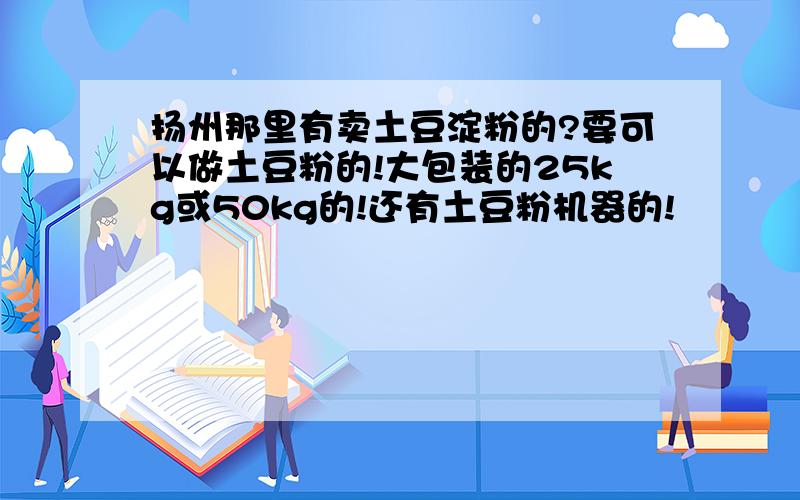 扬州那里有卖土豆淀粉的?要可以做土豆粉的!大包装的25kg或50kg的!还有土豆粉机器的!