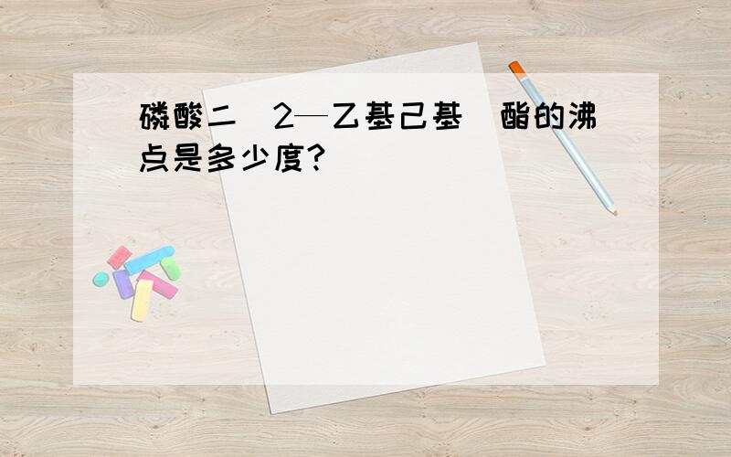 磷酸二（2—乙基己基）酯的沸点是多少度?