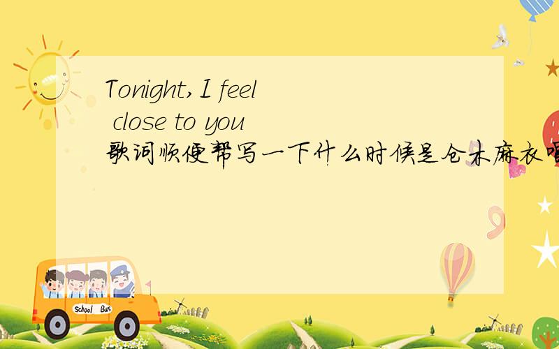 Tonight,I feel close to you 歌词顺便帮写一下什么时候是仓木麻衣唱的 什么时候是孙燕姿唱的