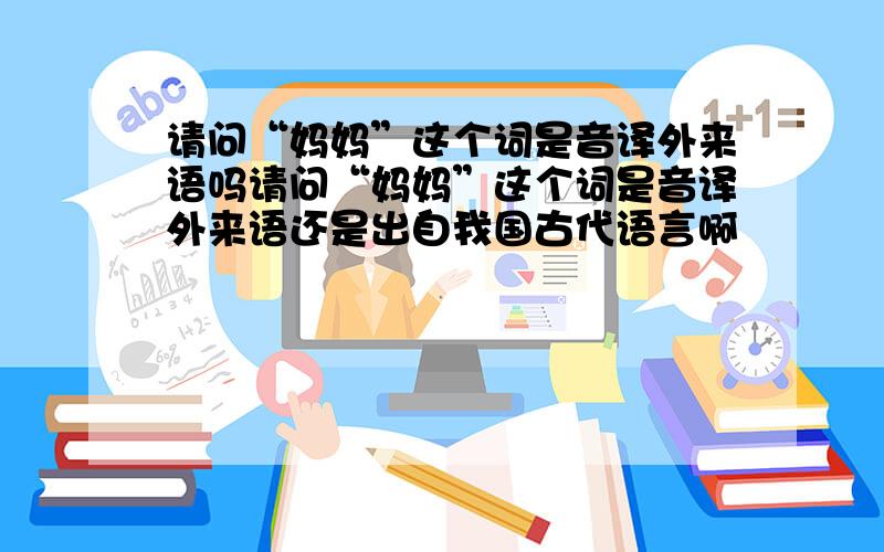 请问“妈妈”这个词是音译外来语吗请问“妈妈”这个词是音译外来语还是出自我国古代语言啊